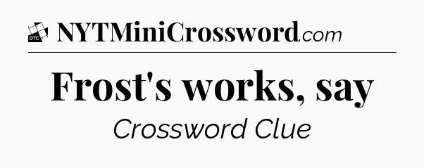 Frost's works, say - Daily Themed Mini Crossword