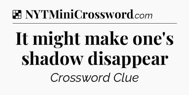 Solution: It might make one's shadow disappear - NYT Crossword