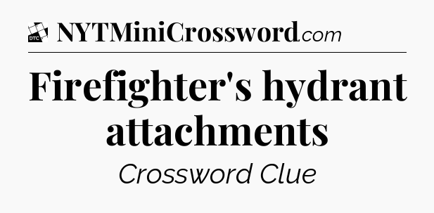Firefighter's hydrant attachments - Daily Themed Mini Crossword