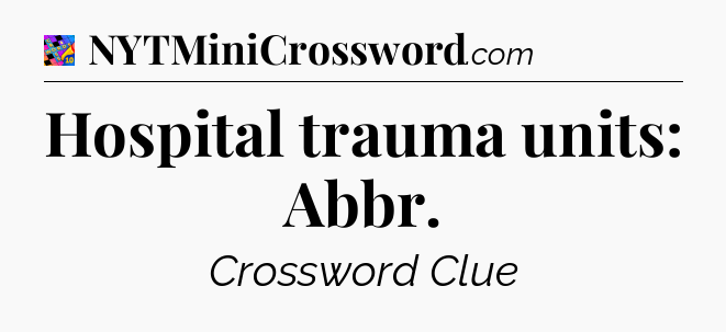 Hospital trauma units: Abbr Crossword Clue