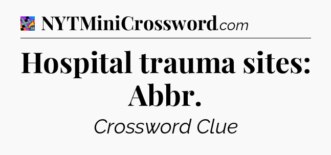 Hospital trauma sites: Abbr Crossword Clue