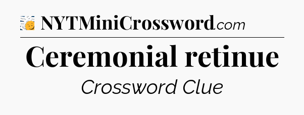 Ceremonial retinue - 7 Little Words