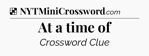 Solution: At a time of - NYT Crossword