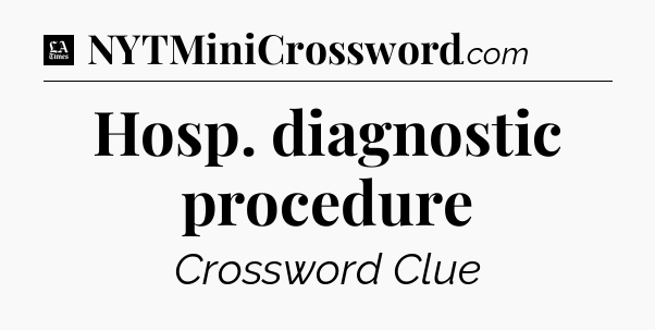 Hosp. diagnostic procedure - LA Times Crossword