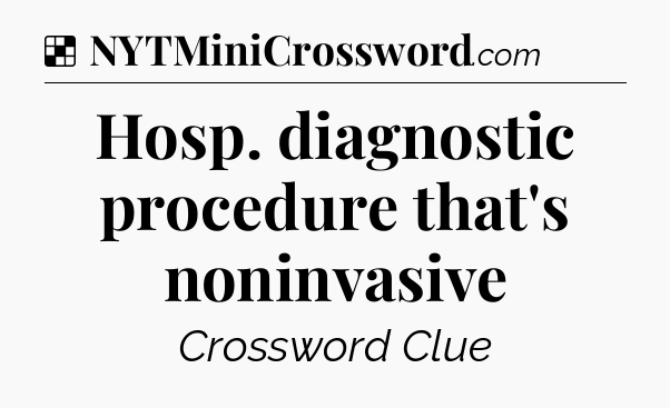 Solution: Hosp. diagnostic procedure that's noninvasive - NYT Crossword