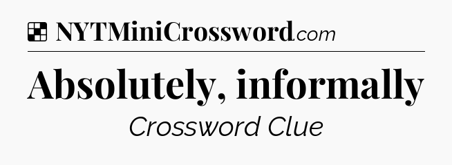Solution: Absolutely, informally - NYT Crossword