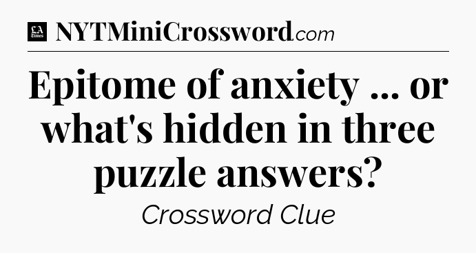Epitome of anxiety ... or what's hidden in three puzzle answers - LA Times Crossword