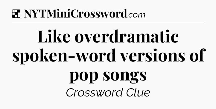 Solution: Like overdramatic spoken-word versions of pop songs - NYT Crossword