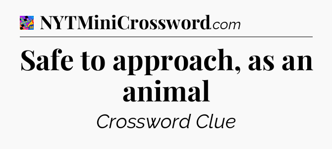 Safe to approach, as an animal Crossword Clue