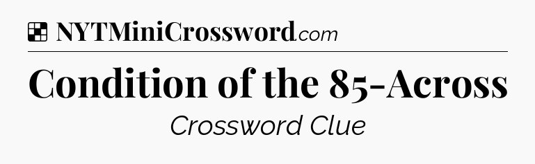 Solution: Condition of the 85-Across - NYT Crossword