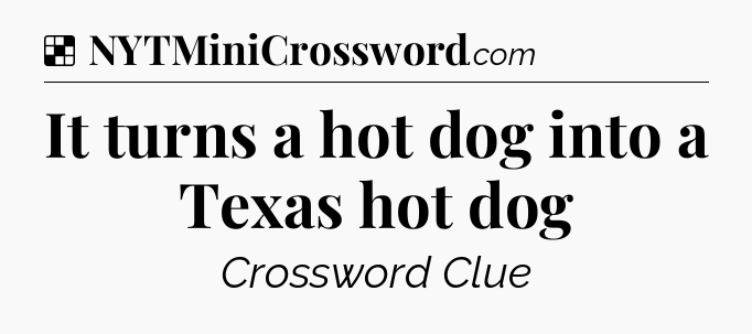 Solution: It turns a hot dog into a Texas hot dog - NYT Crossword