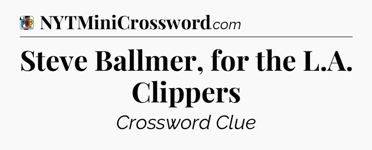 Steve Ballmer, for the L.A. Clippers Crossword Clue