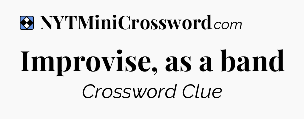 Solution: Improvise, as a band - NYT Mini Crossword