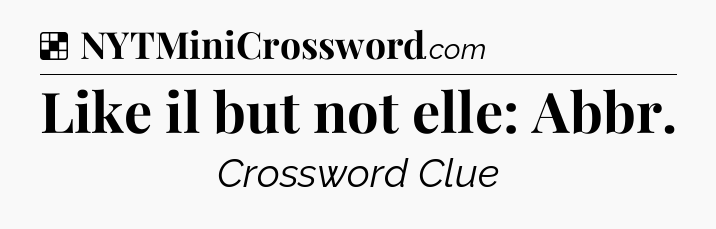 Solution: Like il but not elle: Abbr - NYT Crossword
