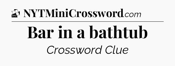 Bar in a bathtub - Daily Themed Classic Crossword