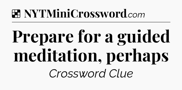 Solution: Prepare for a guided meditation, perhaps - NYT Crossword