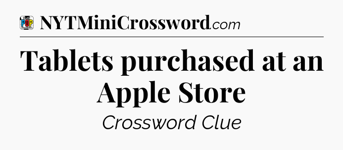 Tablets purchased at an Apple Store Crossword Clue