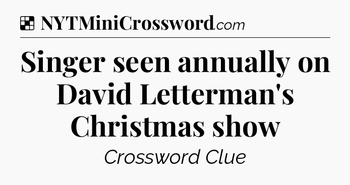 Solution: Singer seen annually on David Letterman's Christmas show - NYT Crossword