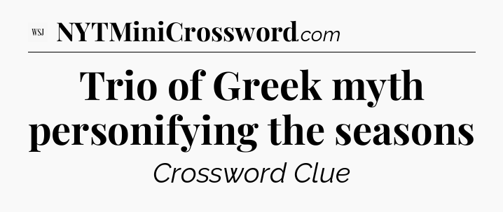 Trio of Greek myth personifying the seasons - WSJ Crossword