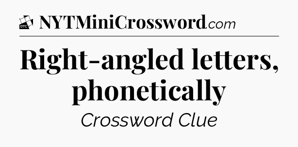 Right-angled letters, phonetically - Daily Themed Classic Crossword