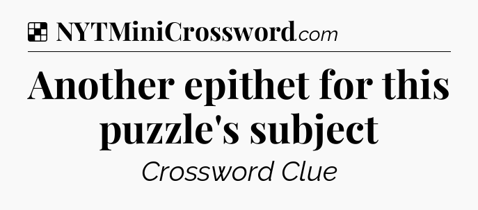 Solution: Another epithet for this puzzle's subject - NYT Crossword