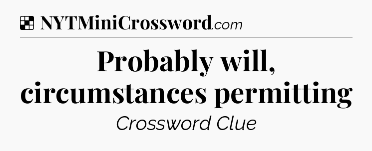 Solution: Probably will, circumstances permitting - NYT Crossword
