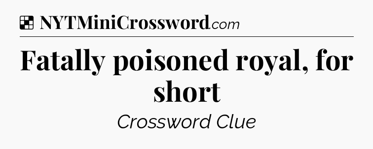 Solution: Fatally poisoned royal, for short - NYT Crossword
