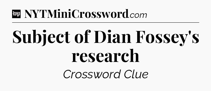 Subject of Dian Fossey's research Crossword Clue