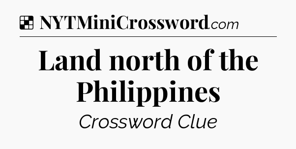 Solution: Land north of the Philippines - NYT Crossword