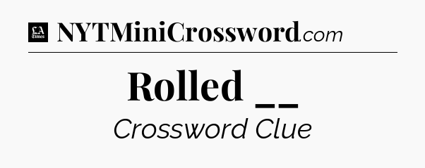 Rolled __ - LA Times Crossword
