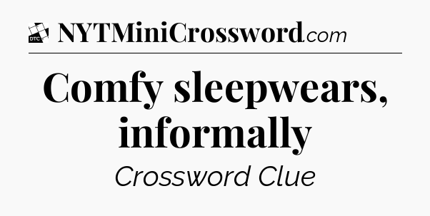 Comfy sleepwears, informally - Daily Themed Classic Crossword
