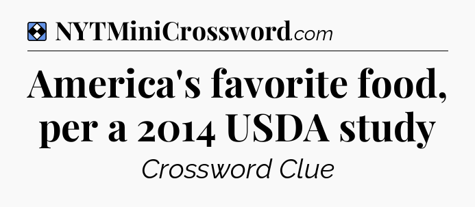 Solution: America's favorite food, per a 2014 USDA study - NYT Mini Crossword