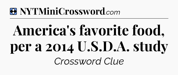 Solution: America's favorite food, per a 2014 U.S.D.A. study - NYT Mini Crossword