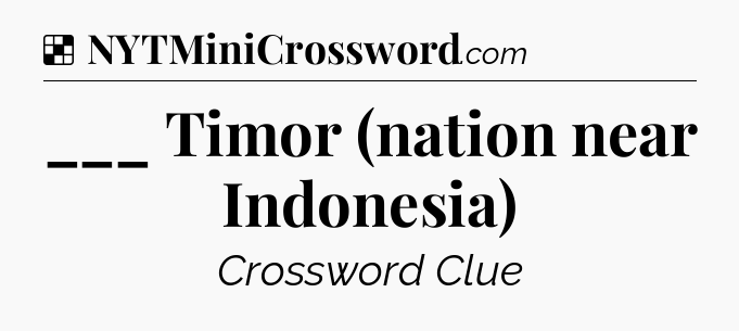 Solution: ___ Timor (nation near Indonesia) - NYT Crossword