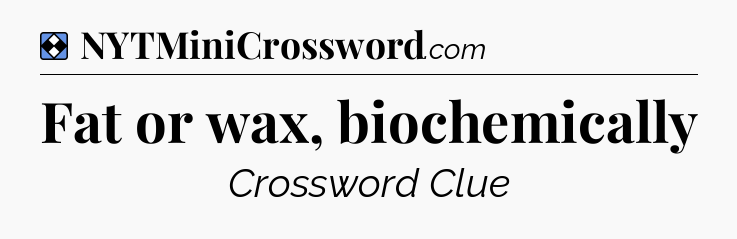 Solution: Fat or wax, biochemically - NYT Mini Crossword