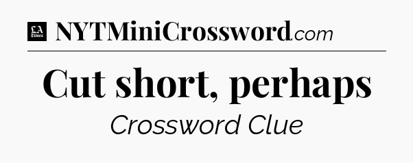 Cut short, perhaps - LA Times Crossword