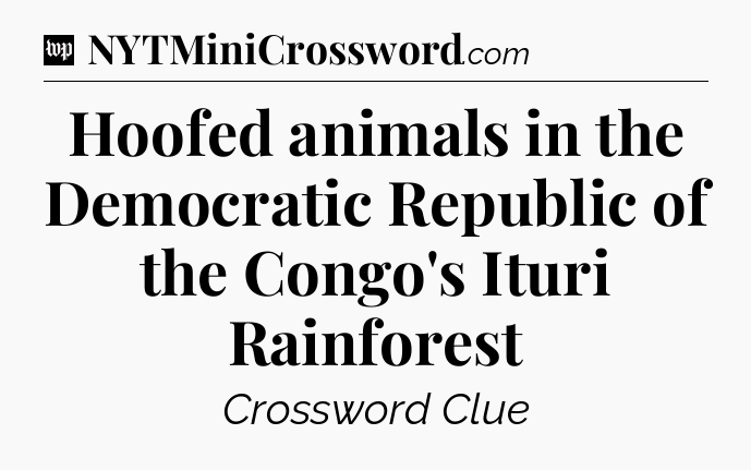 Hoofed animals in the Democratic Republic of the Congo's Ituri Rainforest Crossword Clue