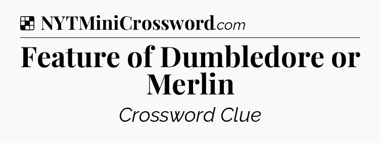 Solution: Feature of Dumbledore or Merlin - NYT Crossword
