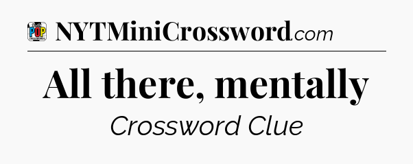 All there, mentally Crossword Clue