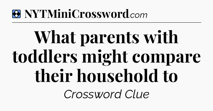 Solution: What parents with toddlers might compare their household to - NYT Mini Crossword