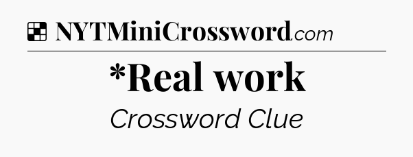 Solution: *Real work - NYT Crossword