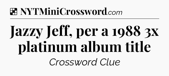 Solution: Jazzy Jeff, per a 1988 3x platinum album title - NYT Crossword