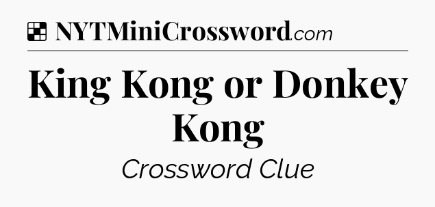 Solution: King Kong or Donkey Kong - NYT Crossword