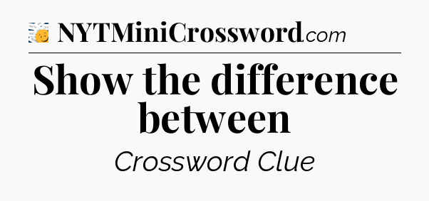 Show the difference between - 7 Little Words