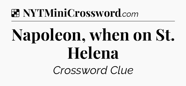 Solution: Napoleon, when on St. Helena - NYT Crossword