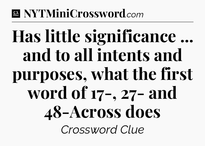Has little significance ... and to all intents and purposes, what the first word of 17-, 27- and 48-Across does - LA Times Crossword