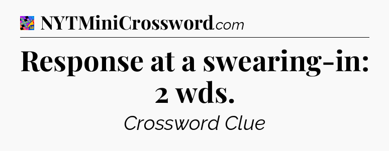 Response at a swearing-in: 2 wds Crossword Clue