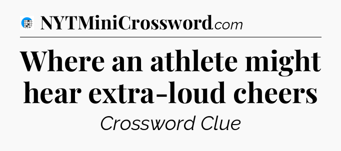 Where an athlete might hear extra-loud cheers Crossword Clue