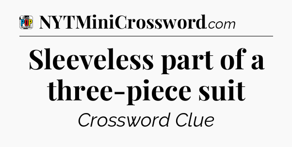 Sleeveless part of a three-piece suit Crossword Clue
