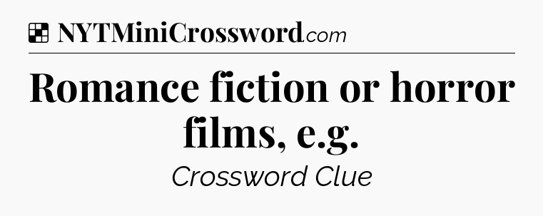 Solution: Romance fiction or horror films, e.g - NYT Crossword